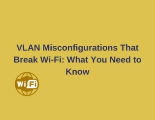 VLAN Misconfigurations That Break WiFi : What You Need to Know