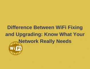 Difference Between WiFi Fixing and Upgrading: Know What Your Network Really Needs
